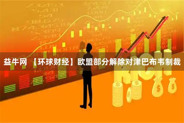 益牛网 【环球财经】欧盟部分解除对津巴布韦制裁