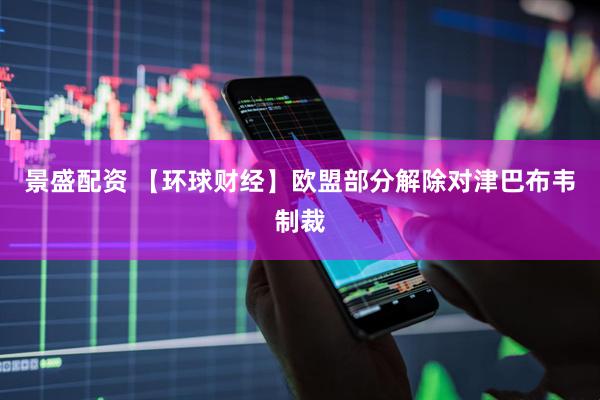 景盛配资 【环球财经】欧盟部分解除对津巴布韦制裁