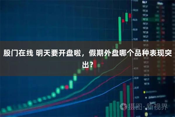 股门在线 明天要开盘啦，假期外盘哪个品种表现突出？