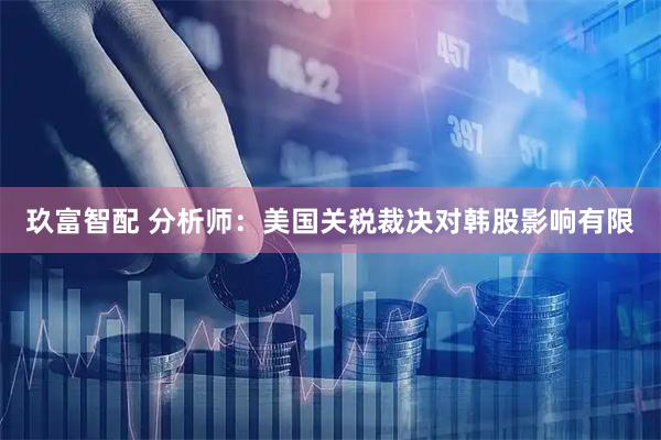 玖富智配 分析师：美国关税裁决对韩股影响有限
