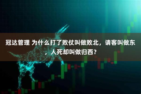 冠达管理 为什么打了败仗叫做败北，请客叫做东，人死却叫做归西？