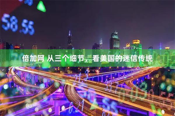 倍加网 从三个细节，看美国的迷信传统