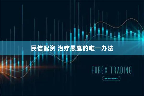 民信配资 治疗愚蠢的唯一办法