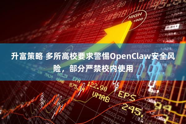 升富策略 多所高校要求警惕OpenClaw安全风险，部分严禁校内使用