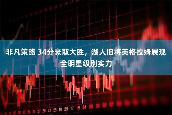非凡策略 34分豪取大胜，湖人旧将英格拉姆展现全明星级别实力