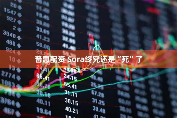 普惠配资 Sora终究还是“死”了