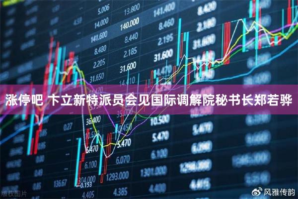 涨停吧 卞立新特派员会见国际调解院秘书长郑若骅