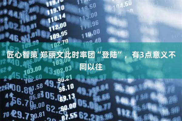 匠心智策 郑丽文此时率团“登陆”，有3点意义不同以往