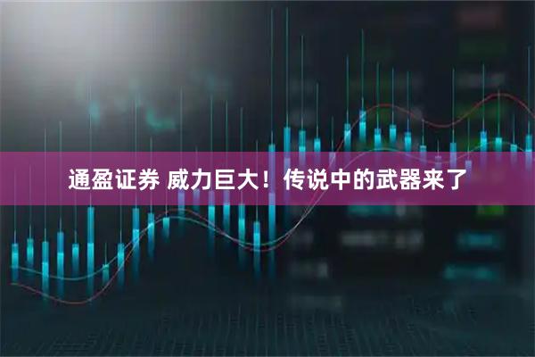 通盈证券 威力巨大！传说中的武器来了