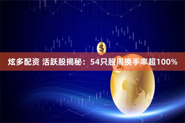 炫多配资 活跃股揭秘：54只股周换手率超100%
