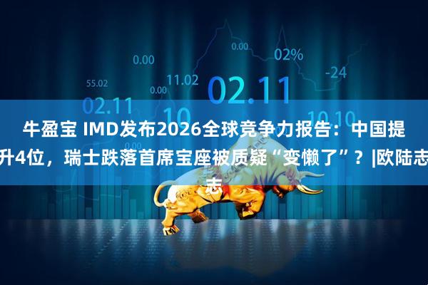 牛盈宝 IMD发布2026全球竞争力报告：中国提升4位，瑞士跌落首席宝座被质疑“变懒了”？|欧陆志