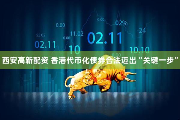 西安高新配资 香港代币化债券合法迈出“关键一步”