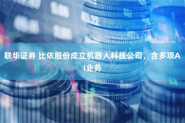 联华证券 比依股份成立机器人科技公司，含多项AI业务