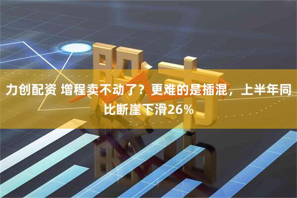 力创配资 增程卖不动了？更难的是插混，上半年同比断崖下滑26%