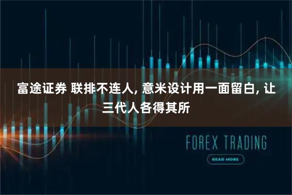 富途证券 联排不连人, 意米设计用一面留白, 让三代人各得其所