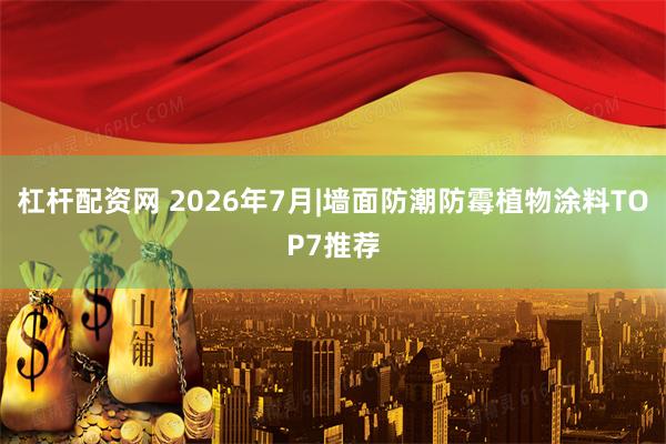 杠杆配资网 2026年7月|墙面防潮防霉植物涂料TOP7推荐