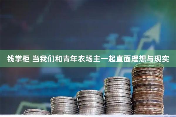 钱掌柜 当我们和青年农场主一起直面理想与现实