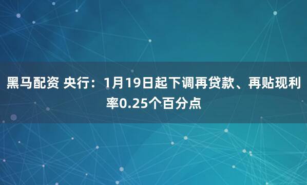 黑马配资 央行：1月19日起下调再贷款、再贴现利率0.25个百分点