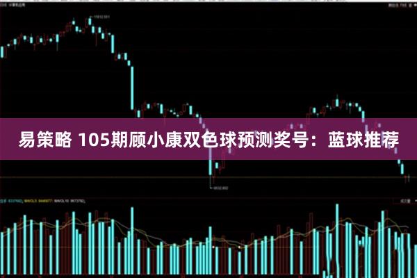 易策略 105期顾小康双色球预测奖号：蓝球推荐