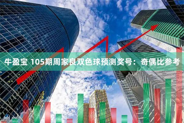 牛盈宝 105期周家良双色球预测奖号：奇偶比参考