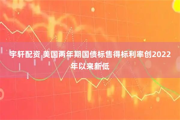 宇轩配资 美国两年期国债标售得标利率创2022年以来新低