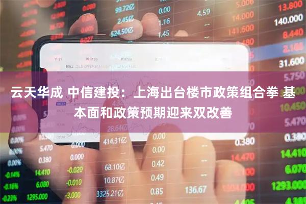 云天华成 中信建投：上海出台楼市政策组合拳 基本面和政策预期迎来双改善
