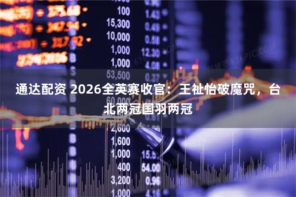 通达配资 2026全英赛收官：王祉怡破魔咒，台北两冠国羽两冠