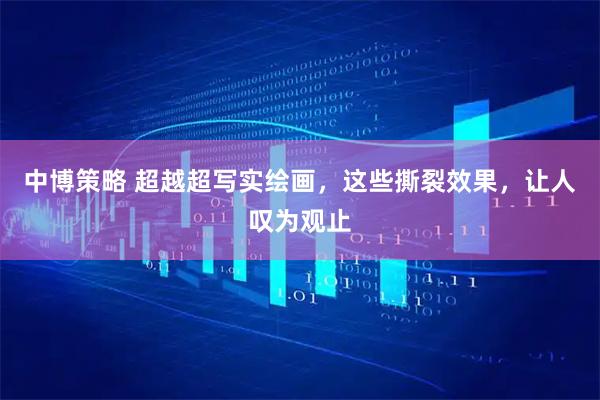 中博策略 超越超写实绘画，这些撕裂效果，让人叹为观止