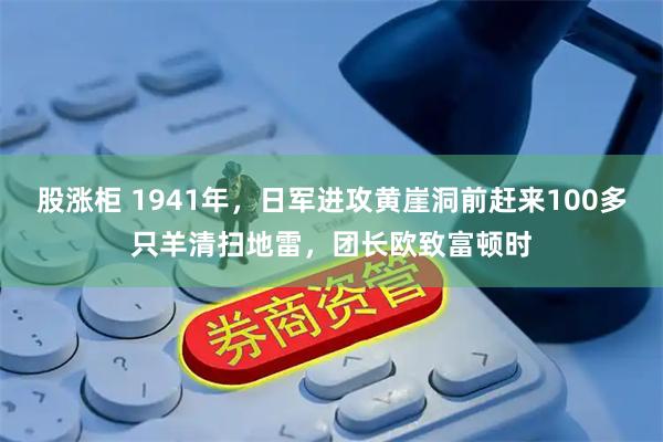 股涨柜 1941年，日军进攻黄崖洞前赶来100多只羊清扫地雷，团长欧致富顿时