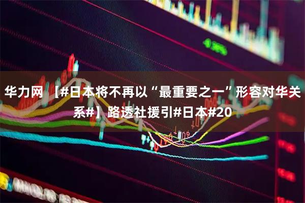华力网 【#日本将不再以“最重要之一”形容对华关系#】路透社援引#日本#20