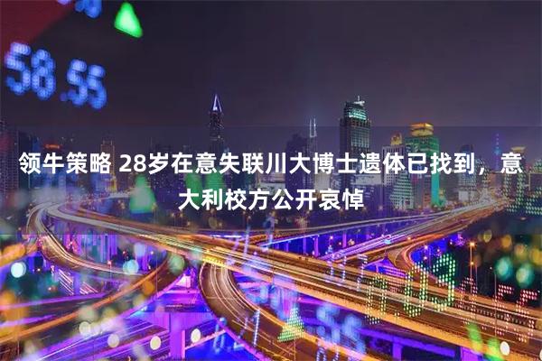 领牛策略 28岁在意失联川大博士遗体已找到，意大利校方公开哀悼