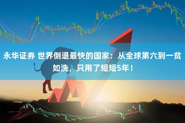 永华证券 世界倒退最快的国家：从全球第六到一贫如洗，只用了短短5年！
