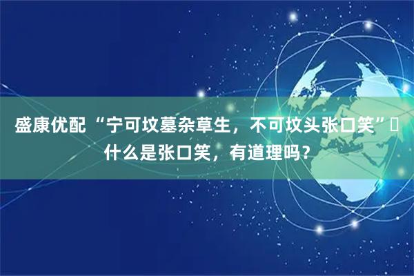 盛康优配 “宁可坟墓杂草生，不可坟头张口笑”‌什么是张口笑，有道理吗？