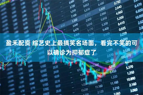 盈禾配资 综艺史上最搞笑名场面，看完不笑的可以确诊为抑郁症了