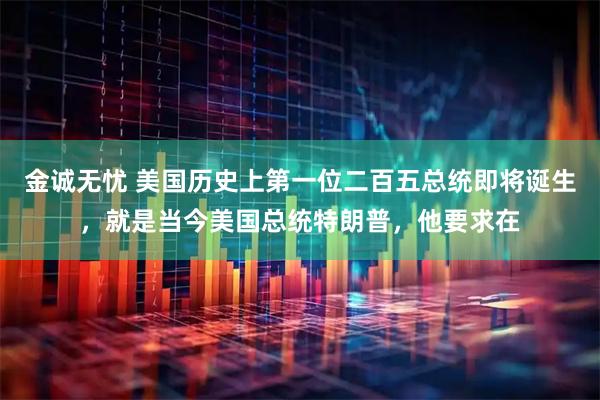 金诚无忧 美国历史上第一位二百五总统即将诞生，就是当今美国总统特朗普，他要求在