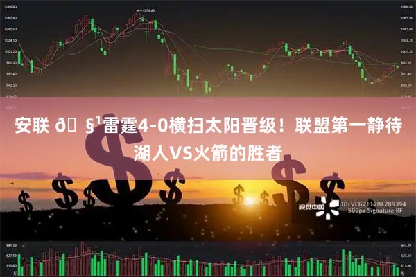 安联 🧹雷霆4-0横扫太阳晋级！联盟第一静待湖人VS火箭的胜者