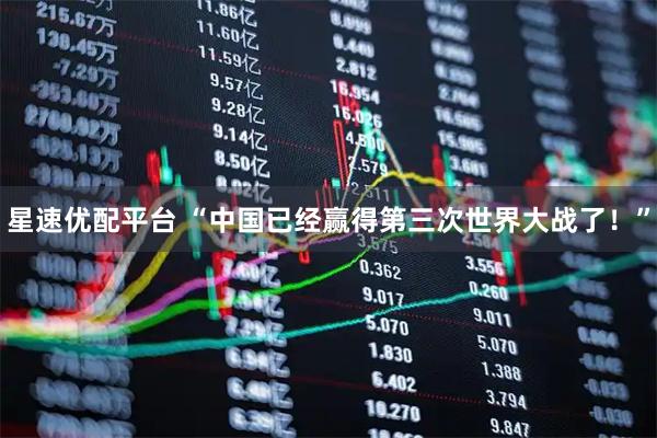 星速优配平台 “中国已经赢得第三次世界大战了！”