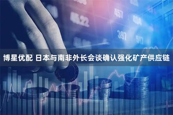 博星优配 日本与南非外长会谈确认强化矿产供应链