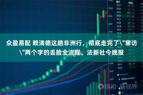 众盈易配 赖清德这趟非洲行，彻底走完了
