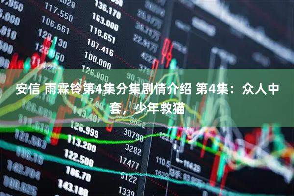 安信 雨霖铃第4集分集剧情介绍 第4集：众人中套，少年救猫