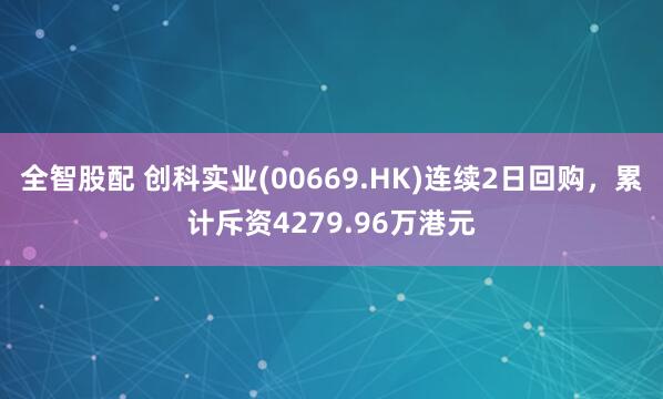 全智股配 创科实业(00669.HK)连续2日回购，累计斥资4279.96万港元