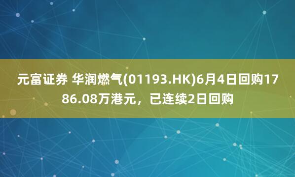 元富证券 华润燃气(01193.HK)6月4日回购1786.08万港元，已连续2日回购
