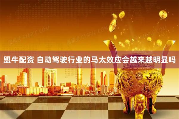 盟牛配资 自动驾驶行业的马太效应会越来越明显吗