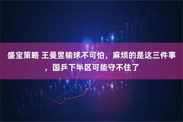 盛宝策略 王曼昱输球不可怕，麻烦的是这三件事，国乒下半区可能守不住了