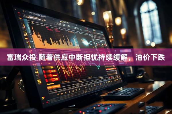 富瑞众投 随着供应中断担忧持续缓解，油价下跌