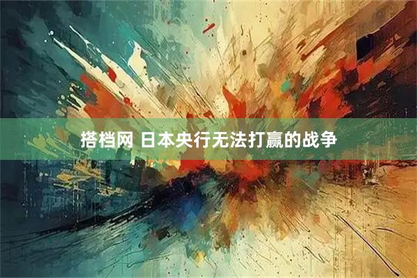 搭档网 日本央行无法打赢的战争
