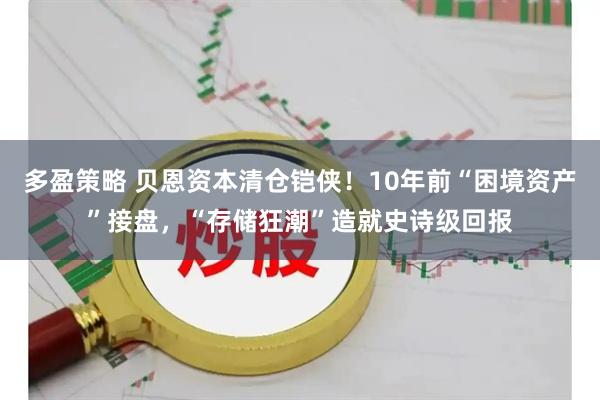 多盈策略 贝恩资本清仓铠侠！10年前“困境资产”接盘，“存储狂潮”造就史诗级回报