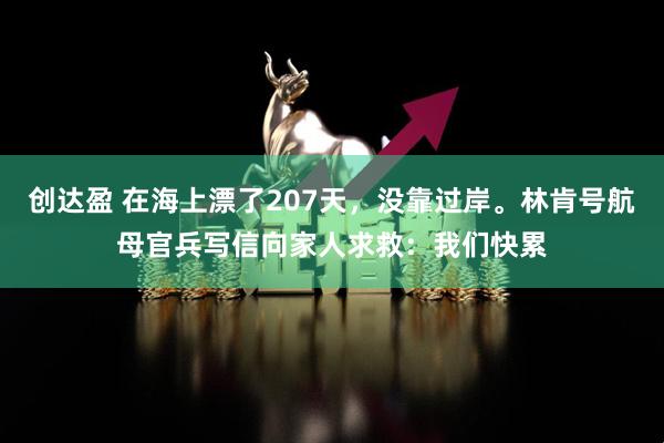 创达盈 在海上漂了207天，没靠过岸。林肯号航母官兵写信向家人求救：我们快累