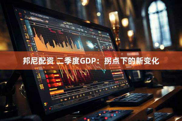 邦尼配资 二季度GDP：拐点下的新变化