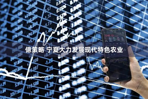 億策略 宁夏大力发展现代特色农业